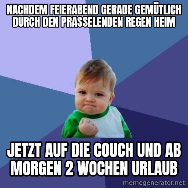 Success Kid meme: nachdem feierabend gerade gemütlich durch den prasselenden regen heim / jetzt auf die couch und ab morgen 2 wochen urlaub