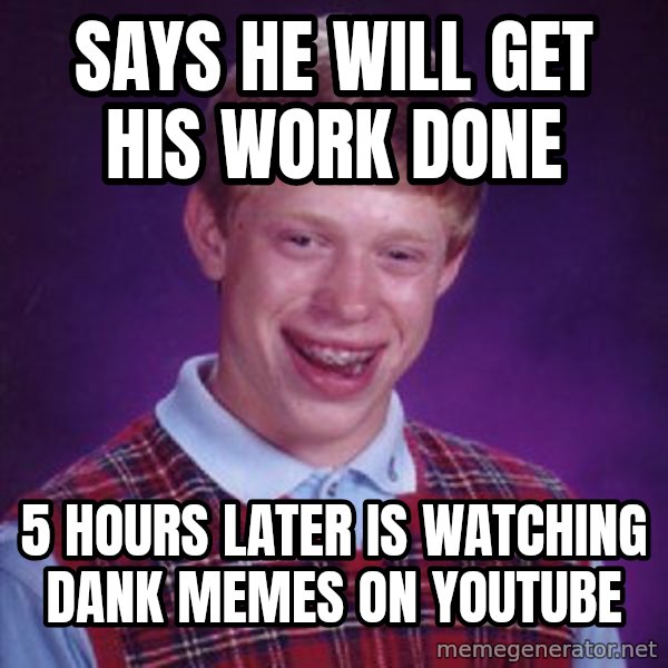 Bad Luck Brian meme: says he will get his work done / 5 hours later is watching dank memes on youtube