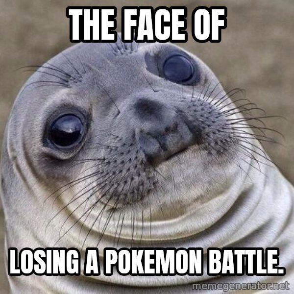 Awkward Seal meme: The face of / Losing a Pokemon Battle.