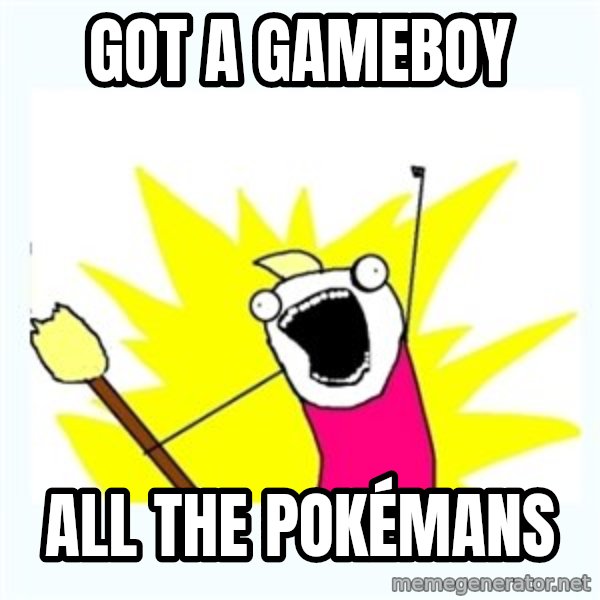 All the things meme: Got a gameboy / all the pokémans