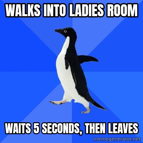 Socially Awkward Penguin meme: Walks into ladies room / waits 5 seconds, then leaves