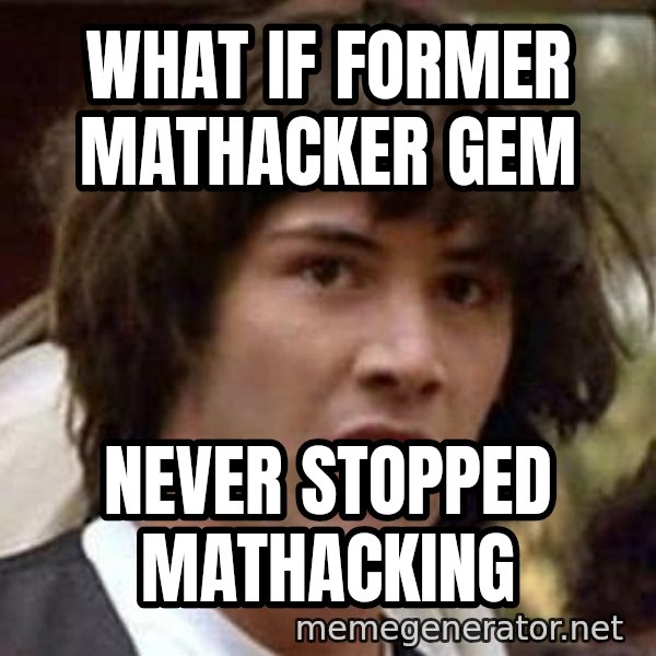 Conspiracy Keanu meme: what if former mathacker gem / NEVER STOPPED MATHACKING