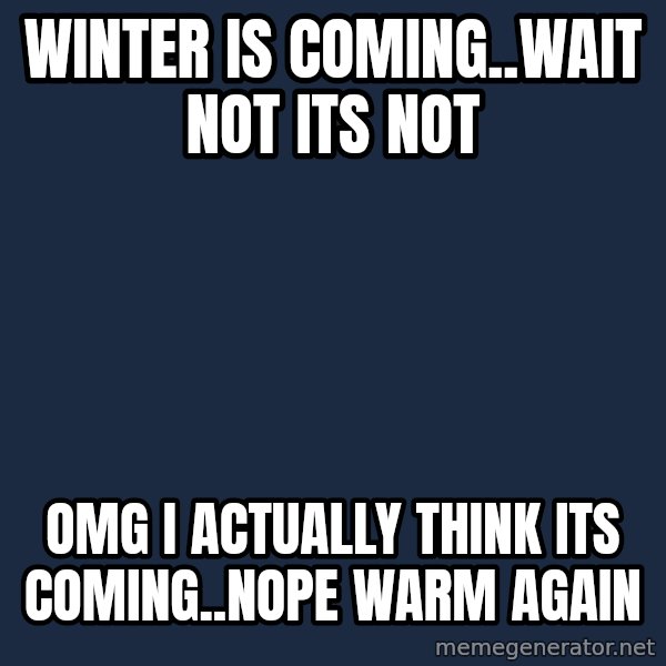 Winter is Coming meme: winter is coming..wait not its not / omg i actually think its coming..nope warm again