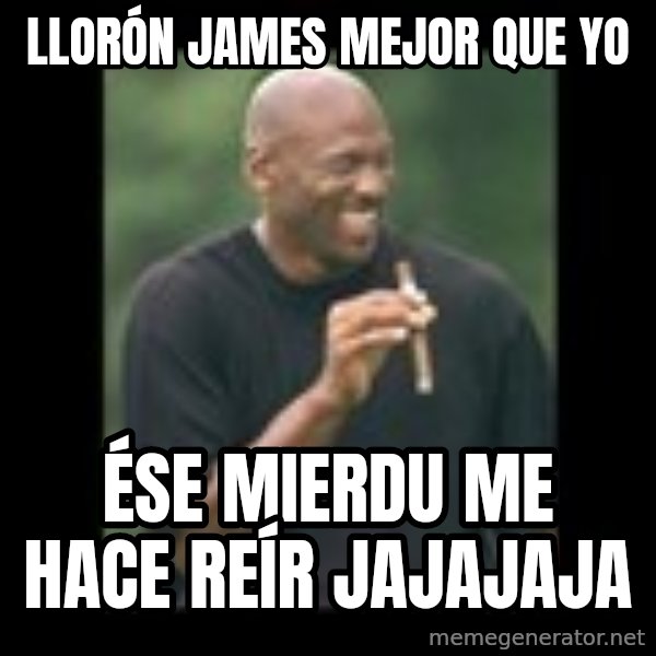 michael jordan laughing meme: LLORÓN JAMES MEJOR QUE YO / ÉSE MIERDU ME HACE REÍR JAJAJAJA