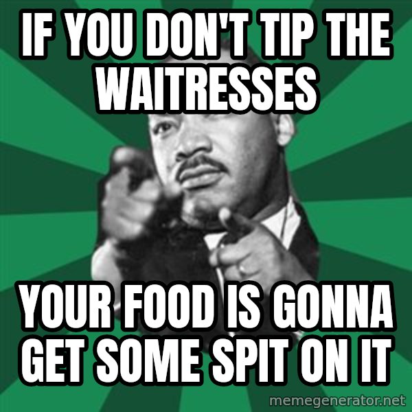 Martin Luther King jr.  meme: if you don't tip the waitresses / your food is gonna get some spit on it