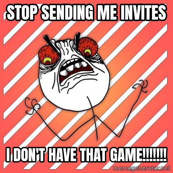 iHate meme: STOP SENDING ME INVITES / I DON'T HAVE THAT GAME!!!!!!!