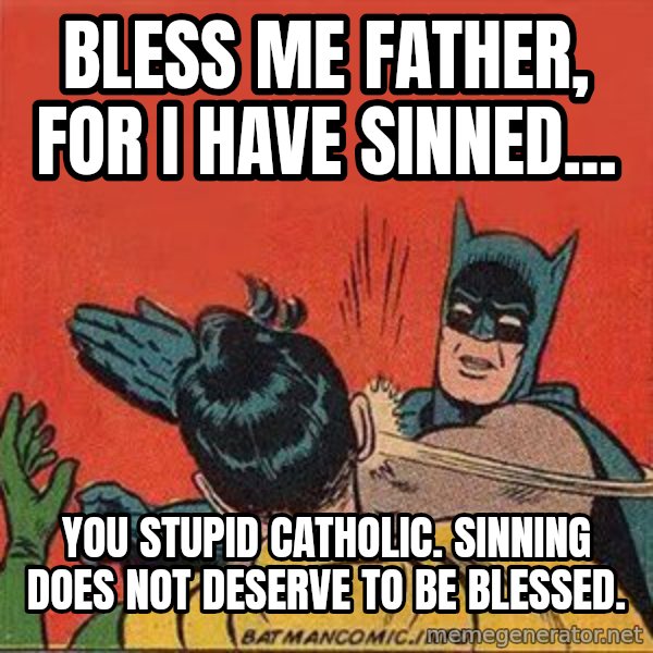batman slap robin meme: bless me father, for i have sinned... / you stupid catholic.  Sinning does not deserve to be blessed.