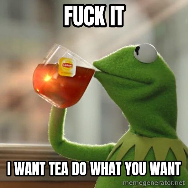 Kermit The Frog Drinking Tea meme: fuck it / i want tea do what you want