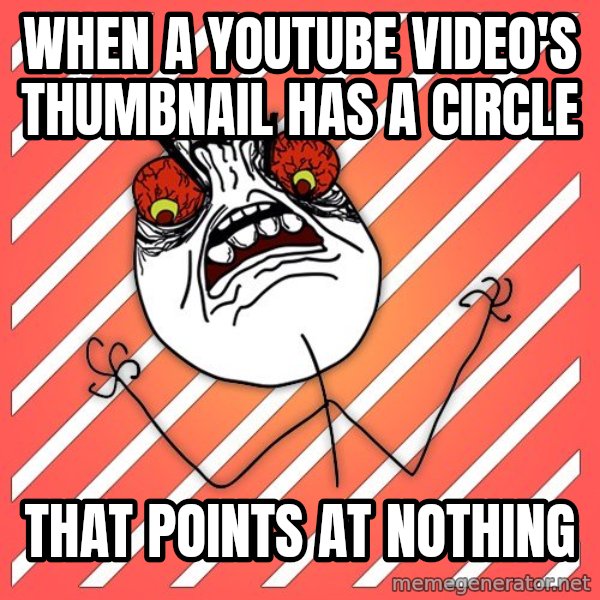 iHate meme: when a youtube video's thumbnail has a circle / that points at nothing