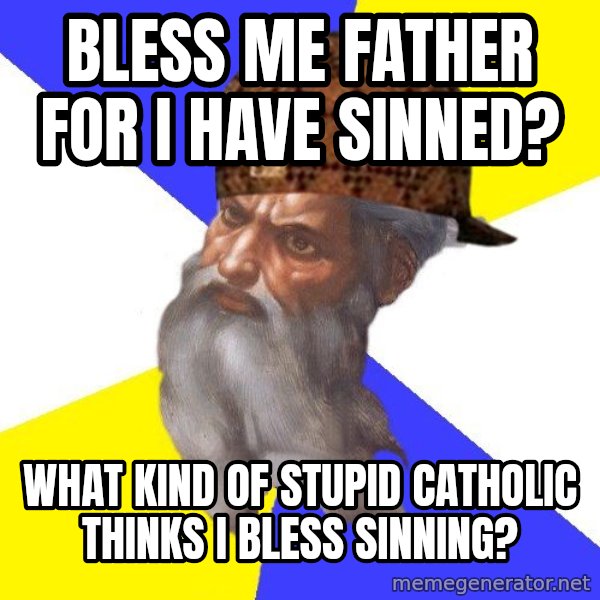 Scumbag God meme: bless me father for i have sinned? / what kind of stupid catholic thinks I bless sinning?
