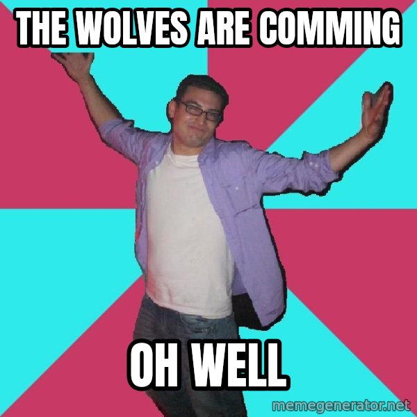 Douchebag Roommate meme: The wolves are comming / oh well