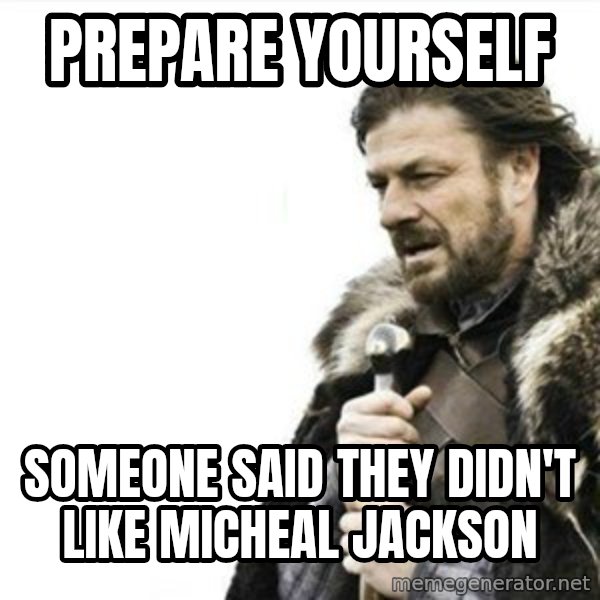 Prepare yourself meme: Prepare yourself / someone said they didn't like micheal jackson