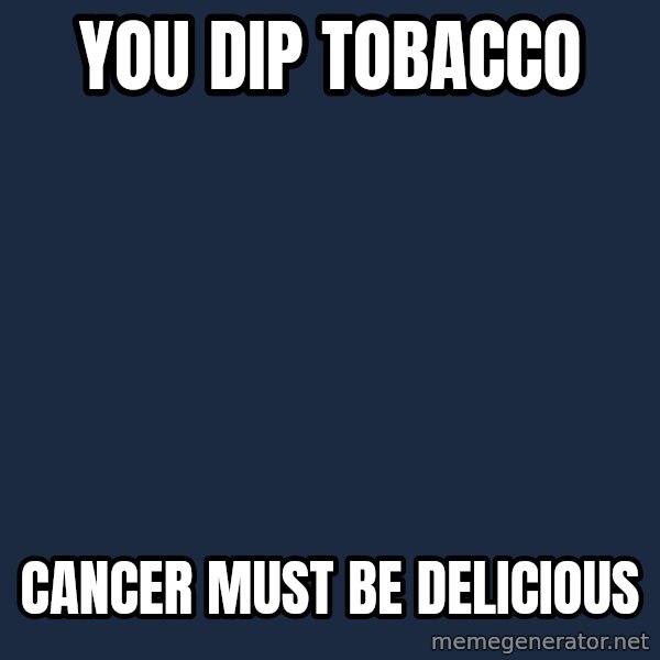 Willy Wonka meme: you dip tobacco / cancer must be delicious