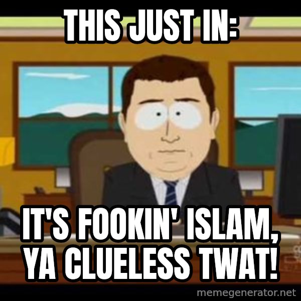 south park aand it's gone meme: This just in: / it's fookin' islam, ya clueless twat!