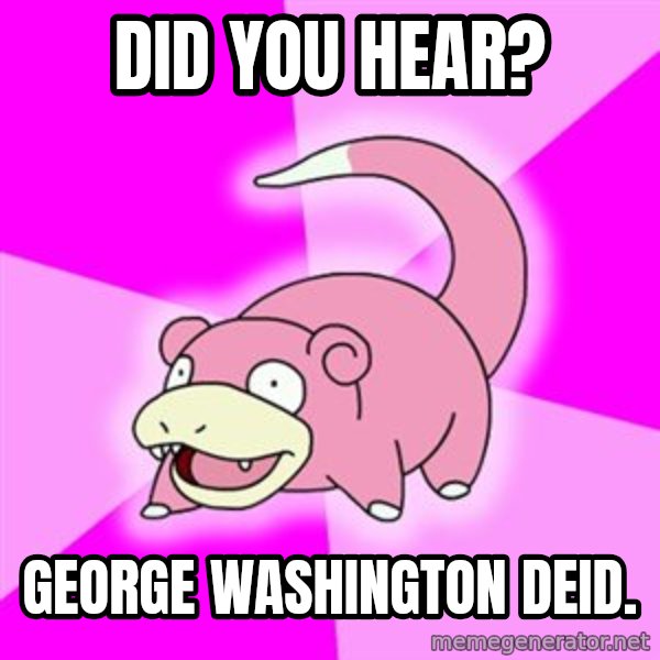 Slowpoke meme: Did you hear? / georgE Washington deid.