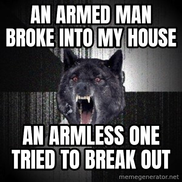 Insanity Wolf meme: an armed man broke into my house / an armless one tried to break out