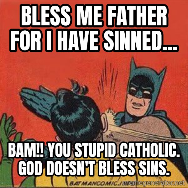batman slap robin meme: bless me father for i have sinned... / bam!!  you stupid catholic.  god doesn't bless sins.