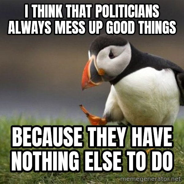 Unpopular Opinion Puffin meme: i think that politicians always mess up good things / because they have nothing else to do
