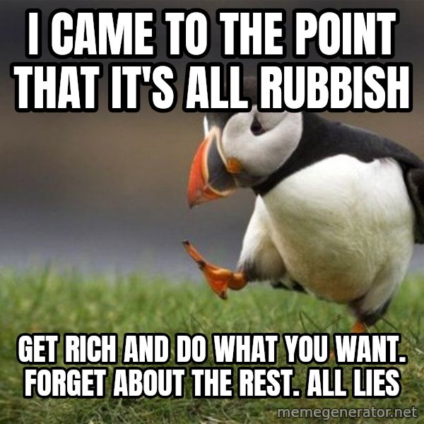 Unpopular Opinion Puffin meme: i came to the point that it's all rubbish / get rich and do what you want. forget about the rest. all lies
