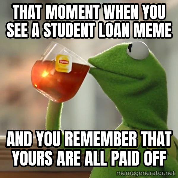 Kermit The Frog Drinking Tea meme: That moment when you see a student loan meme / And you remember that yours are all paid off