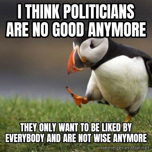 Unpopular Opinion Puffin meme: i think politicians are no good anymore / they only want to be liked by everybody and are not wise anymore