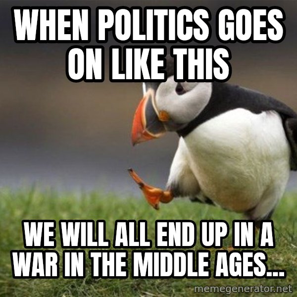 Unpopular Opinion Puffin meme: when politics goes on like this / we will all end up in a war in the middle ages...