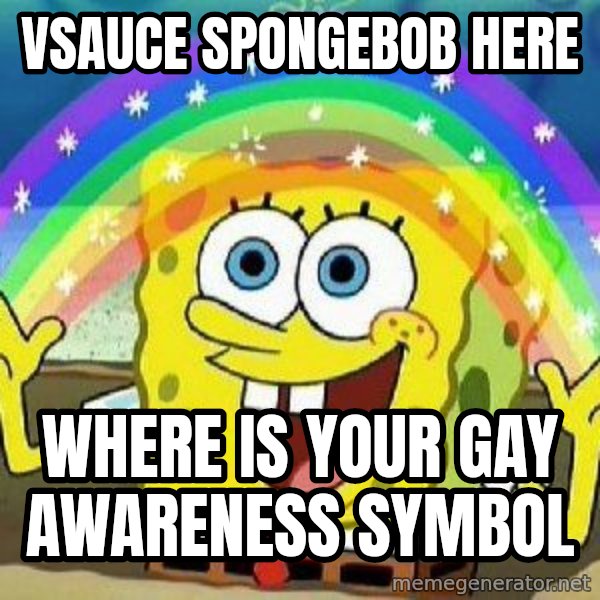 Imagination meme: vsauce spongebob  here / where is your gay awareness  symbol