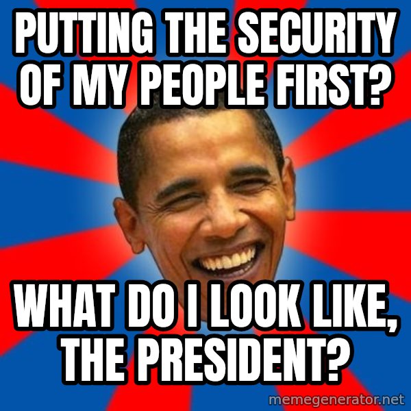 Obama meme: putting the security of my people first? / what do i look like, the president?