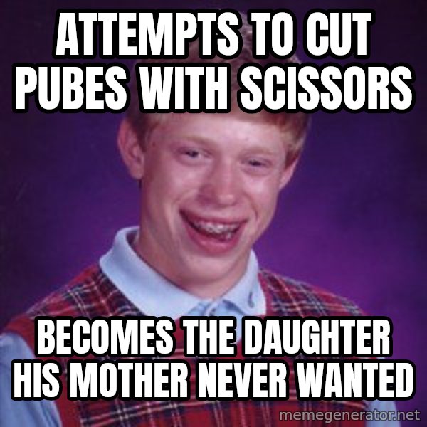 Bad Luck Brian meme: Attempts to Cut pubes with scissors / Becomes the daughter his mother never wanted