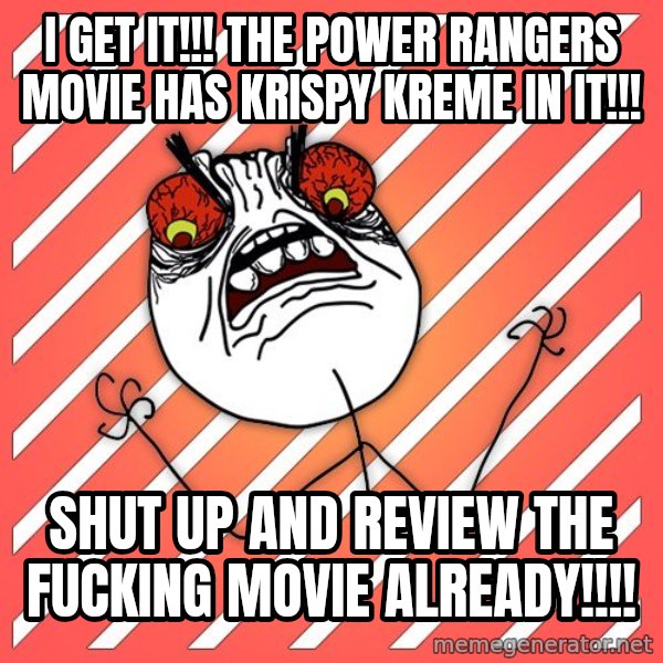 iHate meme: i get it!!! the power rangers movie has krispy kreme in it!!! / shut up and review the fucking movie already!!!!