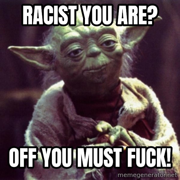 Advice Yoda Gives meme: racist you are? / off you must fuck!