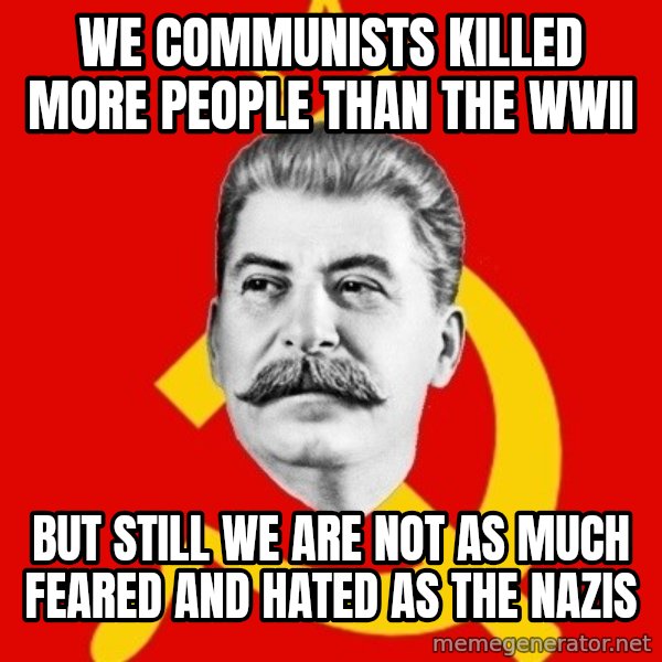 Stalin Says meme: we communists killed more people than the wwII / but still we are not as much feared and hated as the nazis