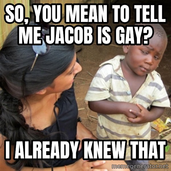 So You're Telling me meme: So, you mean to tell me Jacob is gay? / I already knew that