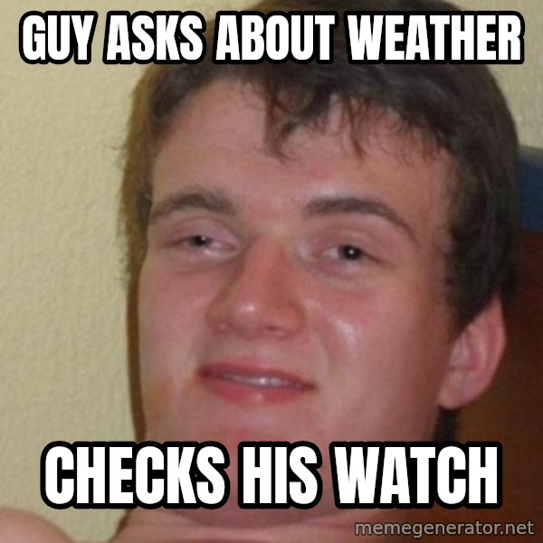 really high guy meme: Guy asks about weather / checks his watch