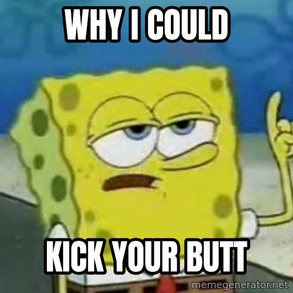 Tough Spongebob meme: Why I could / Kick your butt