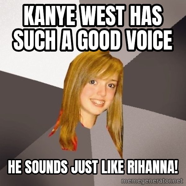 Musically Oblivious 8th Grader meme: kanye west has such a good voice / he sounds just like rihanna!