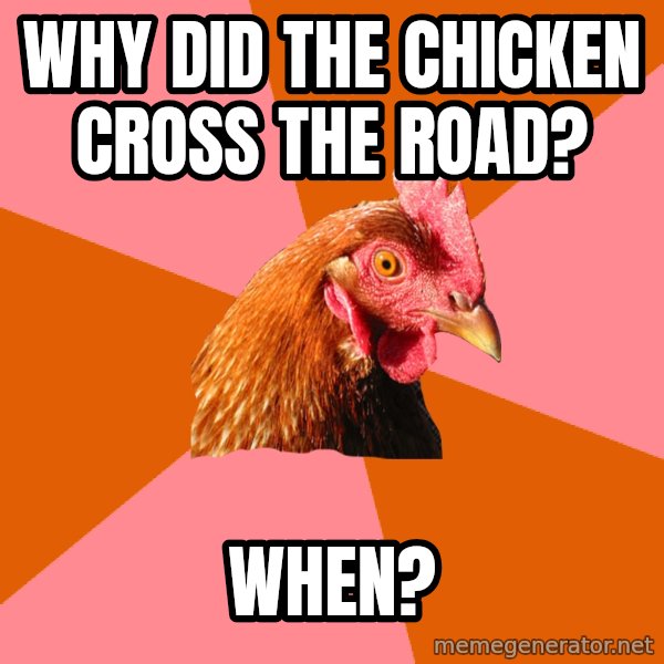 Anti Joke Chicken meme: why did the chicken cross the road? / when?