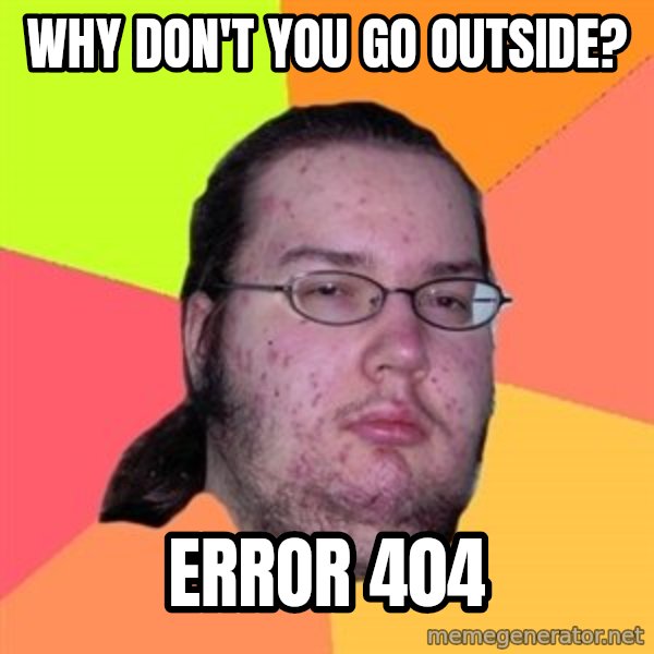 Butthurt Dweller meme: Why don't you go outside? / error 404