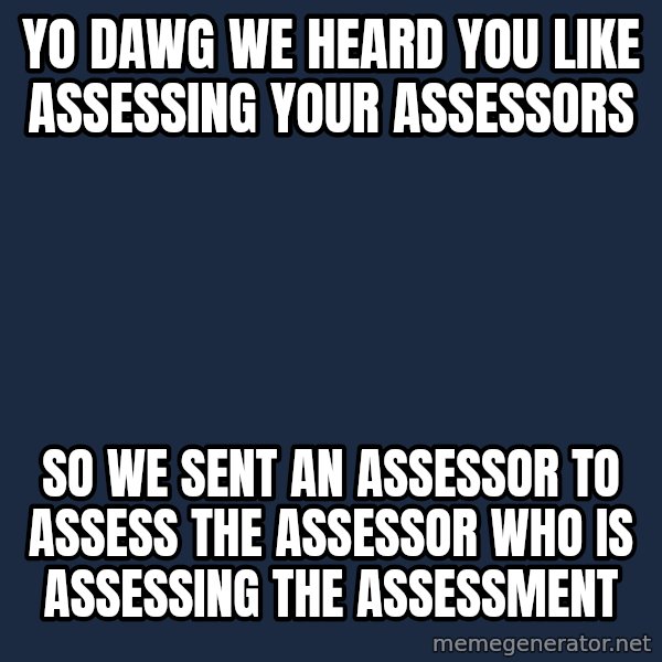 Yo Dawg meme: yo dawg we heard you like assessing your assessors / so we sent an assessor to assess the assessor who is assessing the assessment