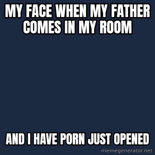 Yo Dawg meme: my face when my father comes in my room / and i have porn just opened