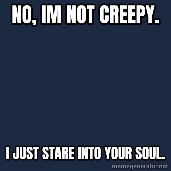 Overly Attached Girlfriend meme: no, im not creepy. / i just stare into your soul.