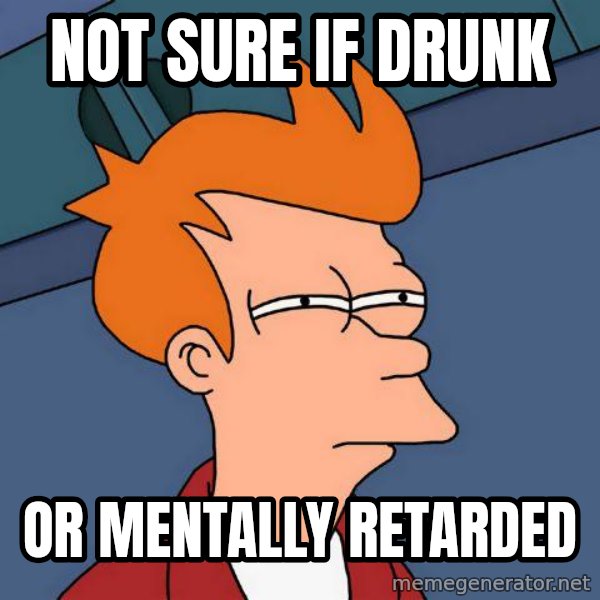 Futurama Fry meme: not sure if drunk / or mentally retarded