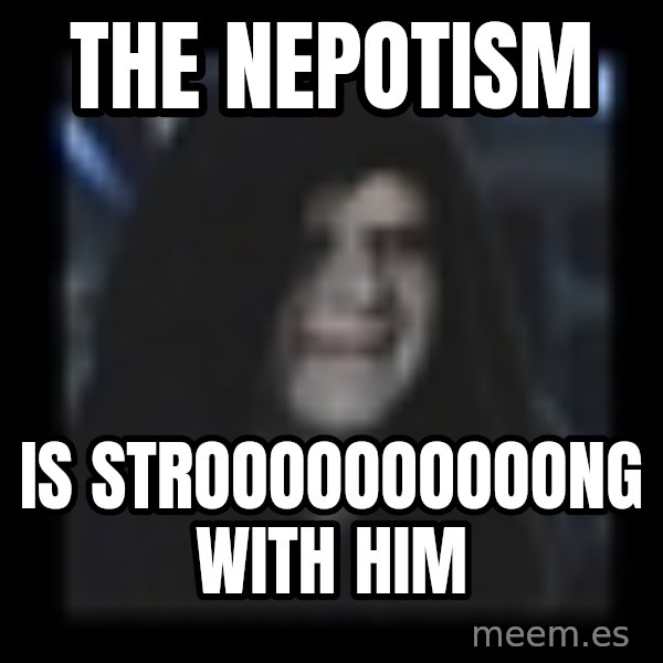Emperor meme: the nepotism / is stroooooooooong with him
