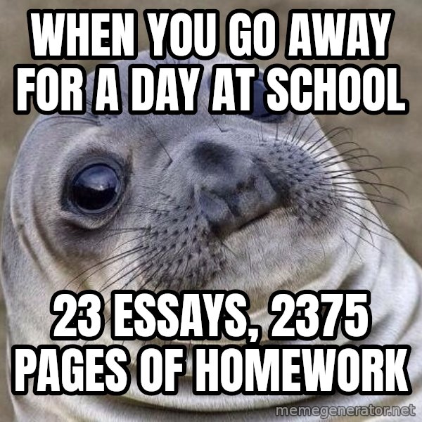 Awkward Seal meme: when you go away for a day at school / 23 essays, 2375 pages of homework