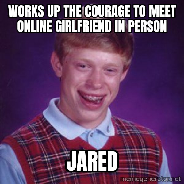 Bad Luck Brian meme: Works up the courage to meet online girlfriend in person / Jared