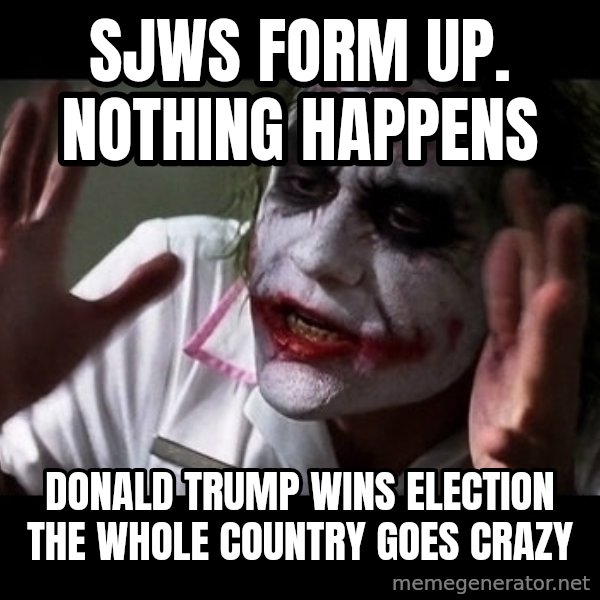 joker mind loss meme: sjws form up. NOTHING happens / Donald Trump wins election the whole country goes crazy