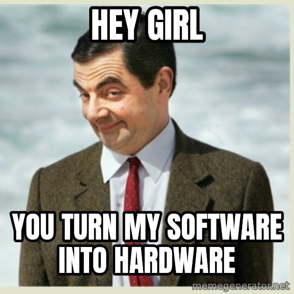 MR bean meme: hey girl / you turn my software into hardware