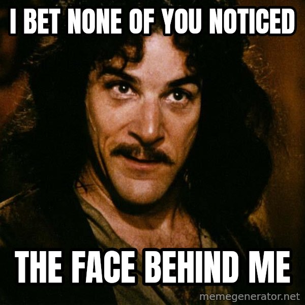 Inigo Montoya meme: i bet none of you noticed / the face behind me