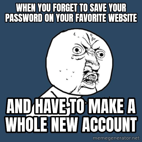 Y U No meme: When you forget to save your PASSWORD on your favorite website / and have to make a whole new account