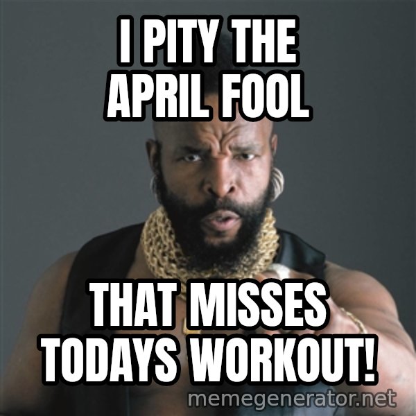 Mr T Fool meme: I pity the april fool / that misses todays workout!